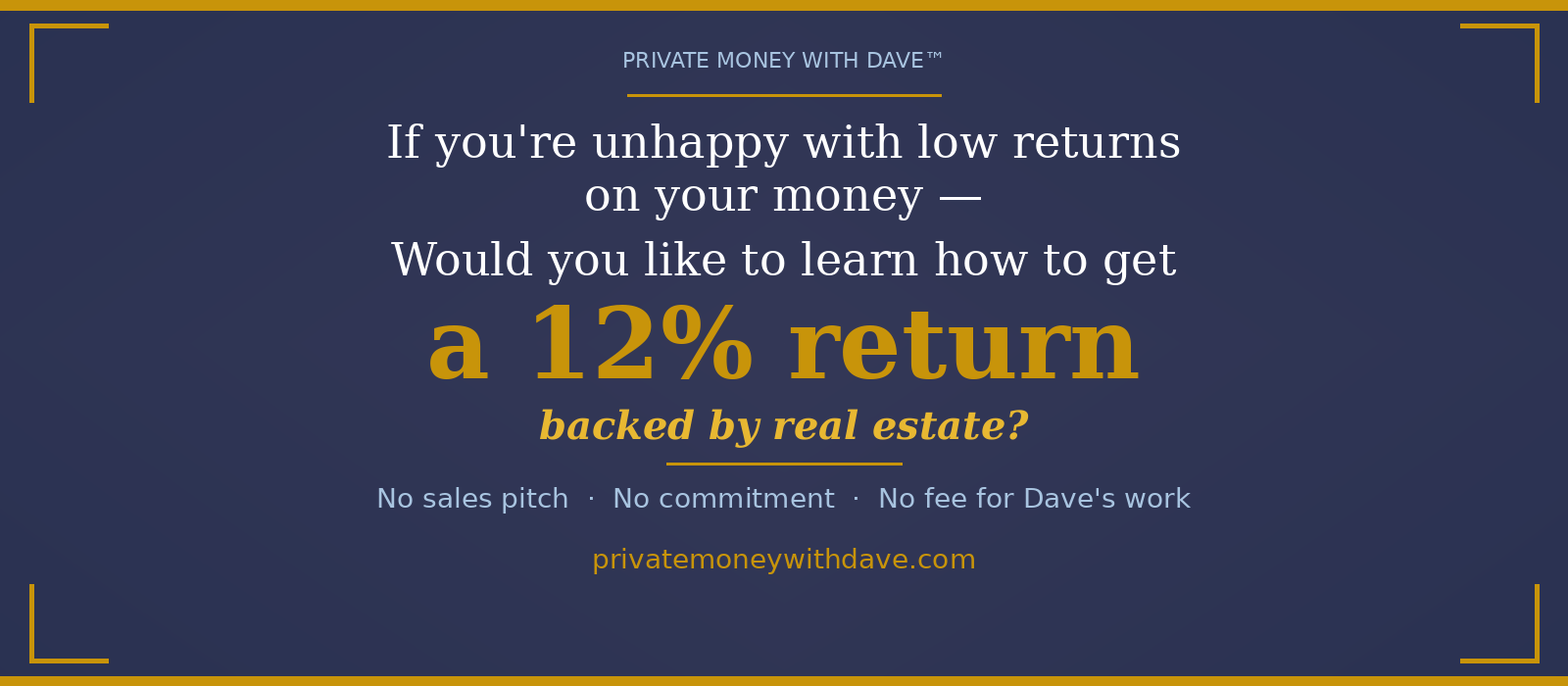If you're unhappy with low returns on your money, would you like to learn how to get a contractual 12% return backed by real estate?
